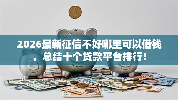 2026最新征信不好哪里可以借钱，总结十个贷款平台排行！