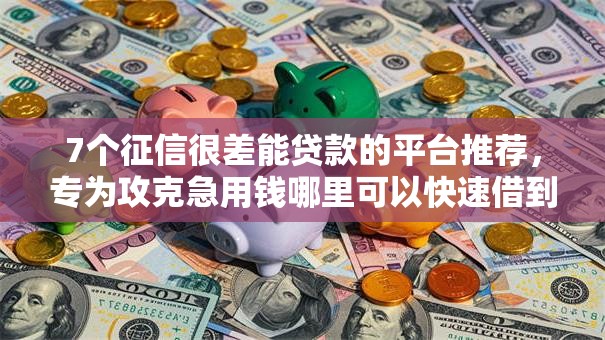 7个征信很差能贷款的平台推荐,专为攻克急用钱哪里可以快速借到难题 7个征信很差能贷款的平台推荐,专为攻克急用钱哪里可以快速借到难题