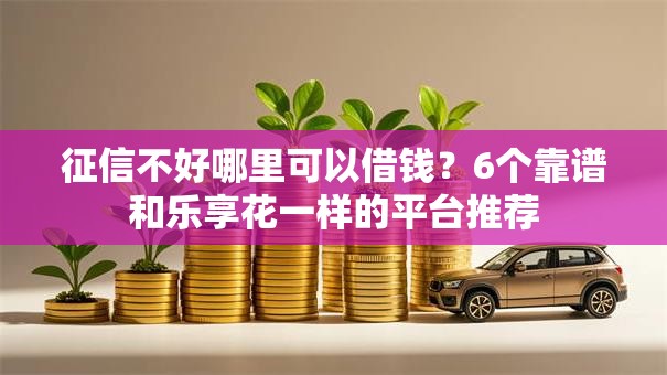 征信不好哪里可以借钱？6个靠谱和乐享花一样的平台推荐