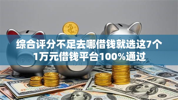 综合评分不足去哪借钱就选这7个1万元借钱平台100%通过 综合评分不足去哪借钱就选这7个1万元借钱平台100%通过