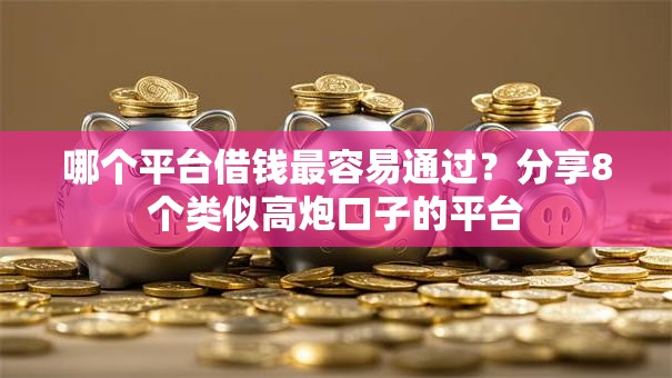 哪个平台借钱最容易通过?分享8个类似高炮口子的平台 哪个平台借钱最容易通过?分享8个类似高炮口子的平台