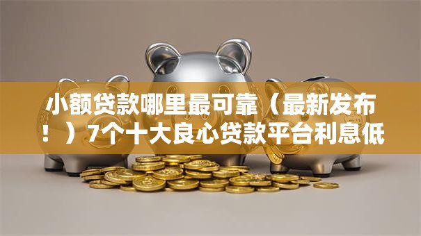 小额贷款哪里最可靠（最新发布！）7个十大良心贷款平台利息低