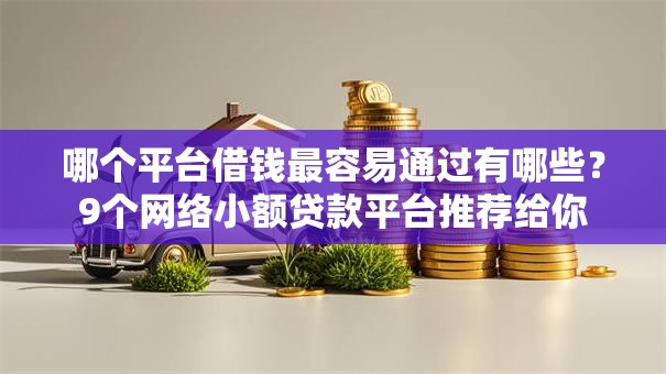 哪个平台借钱最容易通过有哪些?9个网络小额贷款平台推荐给你 哪个平台借钱最容易通过有哪些?9个网络小额贷款平台推荐给你