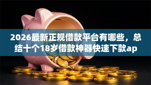2026最新正规借款平台有哪些，总结十个18岁借款神器快速下款app！