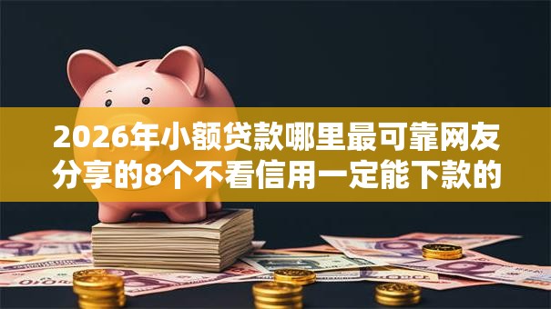 2026年小额贷款哪里最可靠网友分享的8个不看信用一定能下款的贷款平台我觉得不错! 2026年小额贷款哪里最可靠网友分享的8个不看信用一定能下款的贷款平台我觉得不错!
