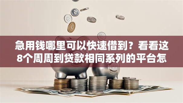 急用钱哪里可以快速借到?看看这8个周周到贷款相同系列的平台怎么样 急用钱哪里可以快速借到?看看这8个周周到贷款相同系列的平台怎么样