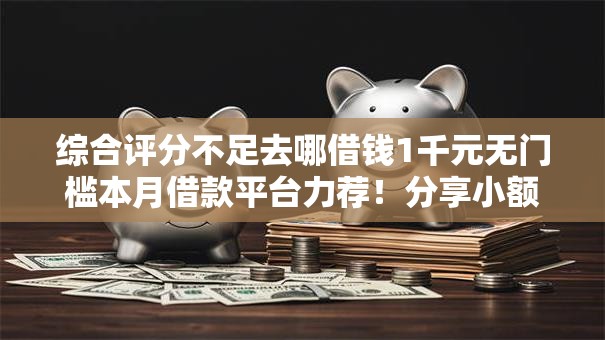 综合评分不足去哪借钱1千元无门槛本月借款平台力荐!分享小额网贷口子1千元无门槛借款 综合评分不足去哪借钱1千元无门槛本月借款平台力荐!分享小额网贷口子1千元无门槛借款