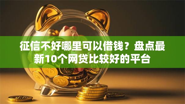 征信不好哪里可以借钱?盘点最新10个网贷比较好的平台 征信不好哪里可以借钱?盘点最新10个网贷比较好的平台