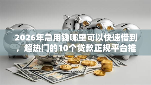 2026年急用钱哪里可以快速借到,超热门的10个贷款正规平台推荐 2026年急用钱哪里可以快速借到,超热门的10个贷款正规平台推荐