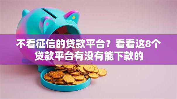 不看征信的贷款平台?看看这8个贷款平台有没有能下款的 不看征信的贷款平台?看看这8个贷款平台有没有能下款的