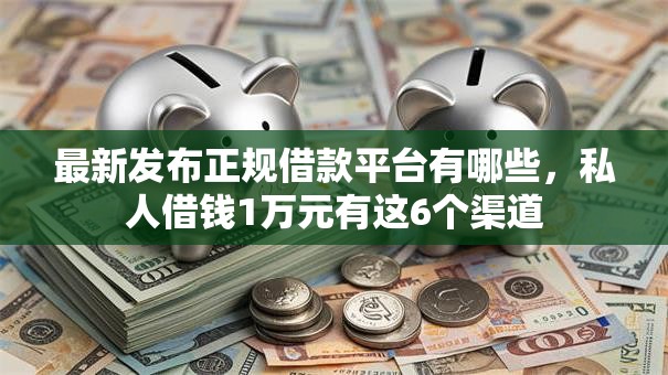 最新发布正规借款平台有哪些,私人借钱1万元有这6个渠道 最新发布正规借款平台有哪些,私人借钱1万元有这6个渠道