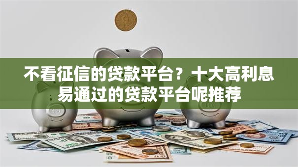 不看征信的贷款平台?十大高利息易通过的贷款平台呢推荐 不看征信的贷款平台?十大高利息易通过的贷款平台呢推荐
