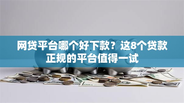 网贷平台哪个好下款?这8个贷款正规的平台值得一试 网贷平台哪个好下款?这8个贷款正规的平台值得一试