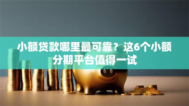 小额贷款哪里最可靠?这6个小额分期平台值得一试 小额贷款哪里最可靠?这6个小额分期平台值得一试