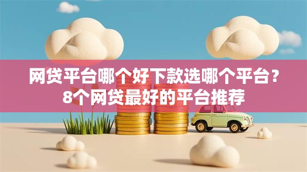 网贷平台哪个好下款选哪个平台?8个网贷最好的平台推荐 网贷平台哪个好下款选哪个平台?8个网贷最好的平台推荐