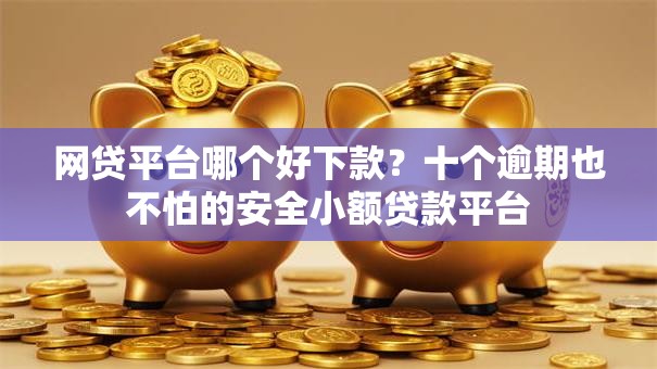 网贷平台哪个好下款?十个逾期也不怕的安全小额贷款平台 网贷平台哪个好下款?十个逾期也不怕的安全小额贷款平台