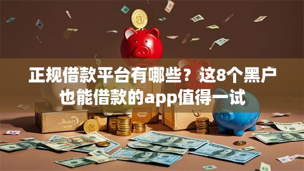 正规借款平台有哪些?这8个黑户也能借款的app值得一试 正规借款平台有哪些?这8个黑户也能借款的app值得一试