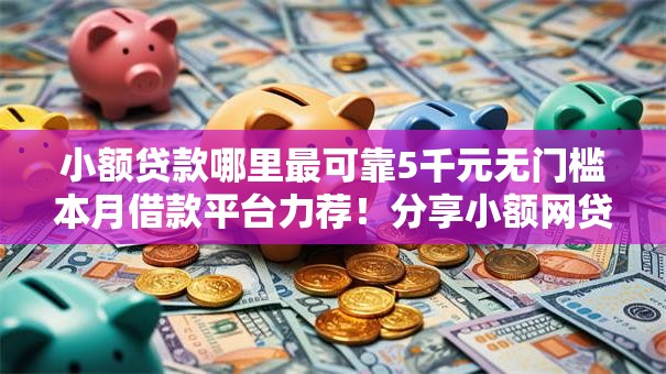 小额贷款哪里最可靠5千元无门槛本月借款平台力荐!分享小额网贷口子5千元无门槛借款 小额贷款哪里最可靠5千元无门槛本月借款平台力荐!分享小额网贷口子5千元无门槛借款