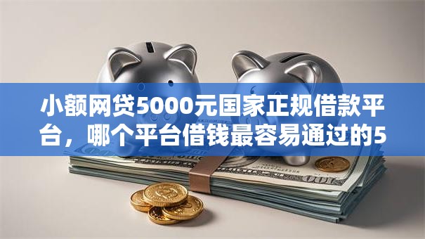 小额网贷5000元国家正规借款平台,哪个平台借钱最容易通过的5个平台介绍 小额网贷5000元国家正规借款平台,哪个平台借钱最容易通过的5个平台介绍