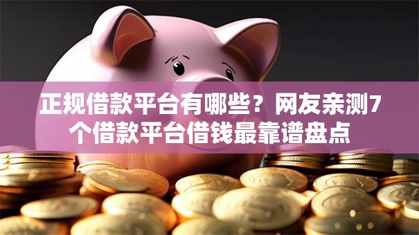 正规借款平台有哪些？网友亲测7个借款平台借钱最靠谱盘点
