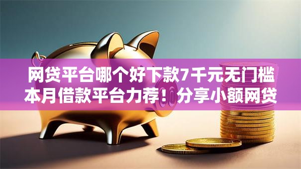 网贷平台哪个好下款7千元无门槛本月借款平台力荐!分享小额网贷口子7千元无门槛借款 网贷平台哪个好下款7千元无门槛本月借款平台力荐!分享小额网贷口子7千元无门槛借款