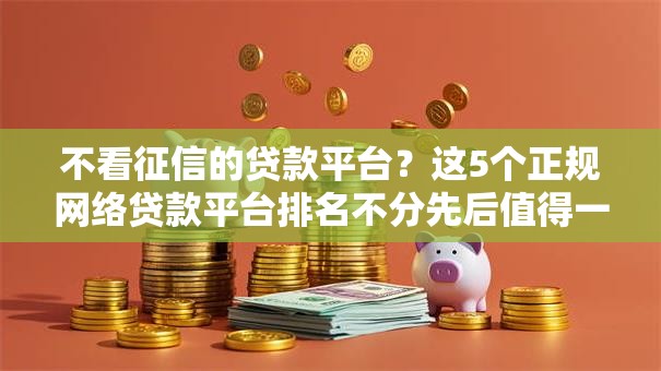 不看征信的贷款平台?这5个正规网络贷款平台排名不分先后值得一试 不看征信的贷款平台?这5个正规网络贷款平台排名不分先后值得一试