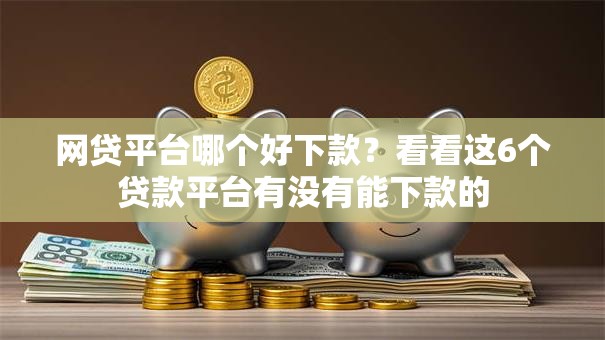网贷平台哪个好下款？看看这6个贷款平台有没有能下款的