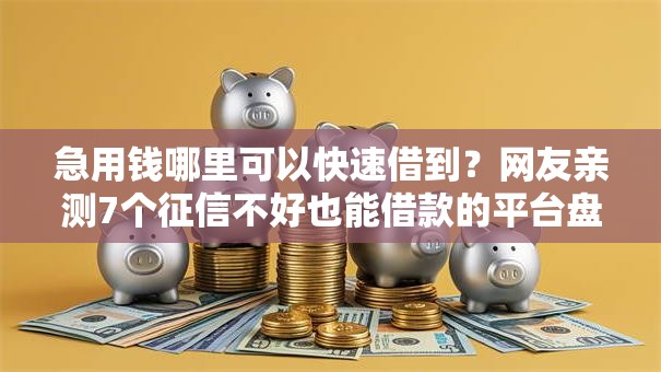急用钱哪里可以快速借到？网友亲测7个征信不好也能借款的平台盘点