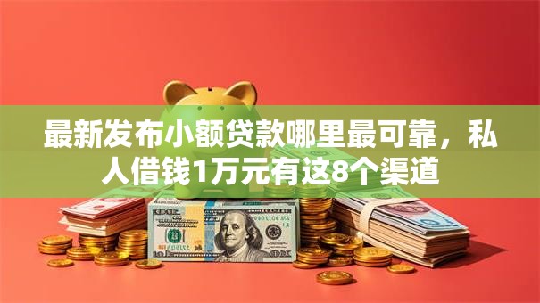 最新发布小额贷款哪里最可靠,私人借钱1万元有这8个渠道 最新发布小额贷款哪里最可靠,私人借钱1万元有这8个渠道