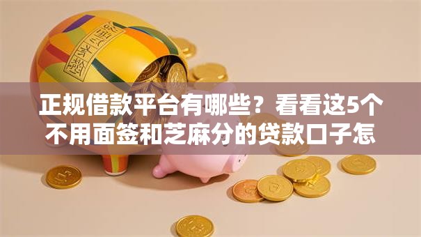 正规借款平台有哪些?看看这5个不用面签和芝麻分的贷款口子怎么样 正规借款平台有哪些?看看这5个不用面签和芝麻分的贷款口子怎么样