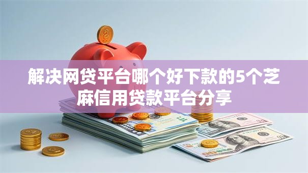 解决网贷平台哪个好下款的5个芝麻信用贷款平台分享