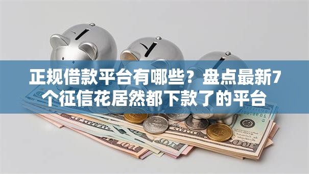 正规借款平台有哪些？盘点最新7个征信花居然都下款了的平台