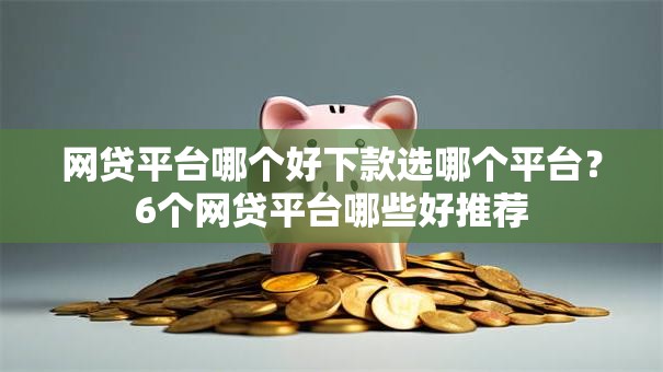 网贷平台哪个好下款选哪个平台？6个网贷平台哪些好推荐
