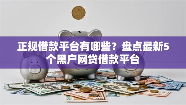 正规借款平台有哪些?盘点最新5个黑户网贷借款平台 正规借款平台有哪些?盘点最新5个黑户网贷借款平台
