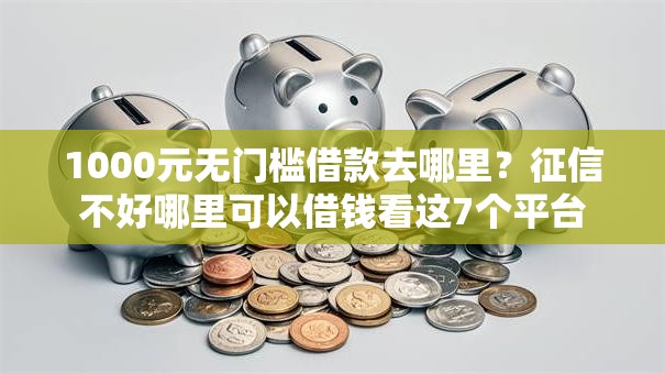 1000元无门槛借款去哪里?征信不好哪里可以借钱看这7个平台 1000元无门槛借款去哪里?征信不好哪里可以借钱看这7个平台