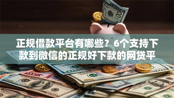 正规借款平台有哪些?6个支持下款到微信的正规好下款的网贷平台 正规借款平台有哪些?6个支持下款到微信的正规好下款的网贷平台