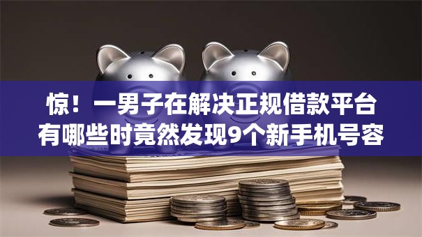 惊!一男子在解决正规借款平台有哪些时竟然发现9个新手机号容易下款的app,事后分享了出来 惊!一男子在解决正规借款平台有哪些时竟然发现9个新手机号容易下款的app,事后分享了出来