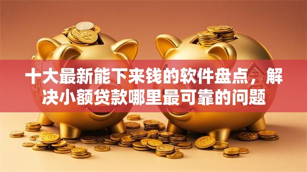 十大最新能下来钱的软件盘点,解决小额贷款哪里最可靠的问题 十大最新能下来钱的软件盘点,解决小额贷款哪里最可靠的问题