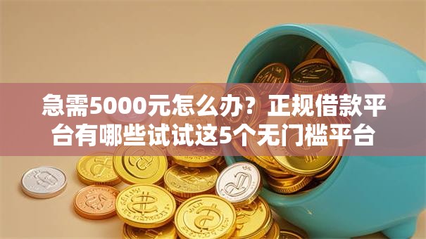 急需5000元怎么办?正规借款平台有哪些试试这5个无门槛平台 急需5000元怎么办?正规借款平台有哪些试试这5个无门槛平台
