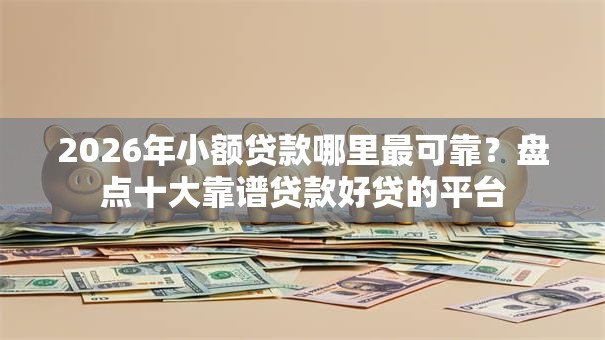 2026年小额贷款哪里最可靠？盘点十大靠谱贷款好贷的平台