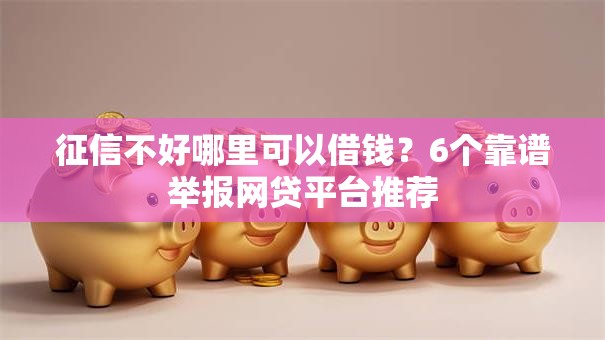 征信不好哪里可以借钱?6个靠谱举报网贷平台推荐 征信不好哪里可以借钱?6个靠谱举报网贷平台推荐