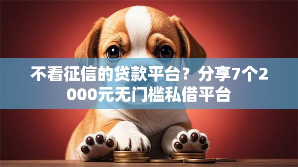 不看征信的贷款平台?分享7个2000元无门槛私借平台 不看征信的贷款平台?分享7个2000元无门槛私借平台