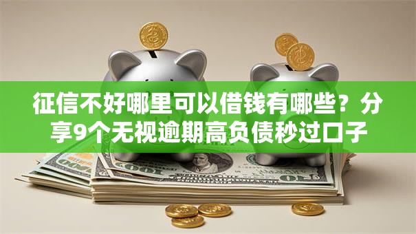 征信不好哪里可以借钱有哪些?分享9个无视逾期高负债秒过口子 征信不好哪里可以借钱有哪些?分享9个无视逾期高负债秒过口子