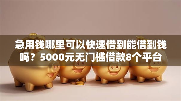 急用钱哪里可以快速借到能借到钱吗?5000元无门槛借款8个平台推荐 急用钱哪里可以快速借到能借到钱吗?5000元无门槛借款8个平台推荐