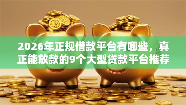 2026年正规借款平台有哪些，真正能放款的9个大型贷款平台推荐
