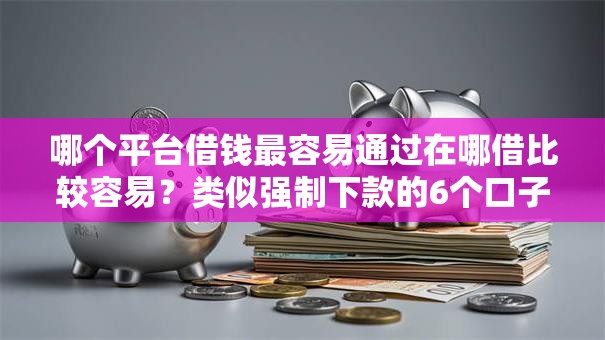 哪个平台借钱最容易通过在哪借比较容易？类似强制下款的6个口子参考