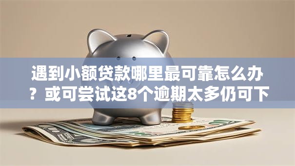 遇到小额贷款哪里最可靠怎么办?或可尝试这8个逾期太多仍可下款的平台 遇到小额贷款哪里最可靠怎么办?或可尝试这8个逾期太多仍可下款的平台