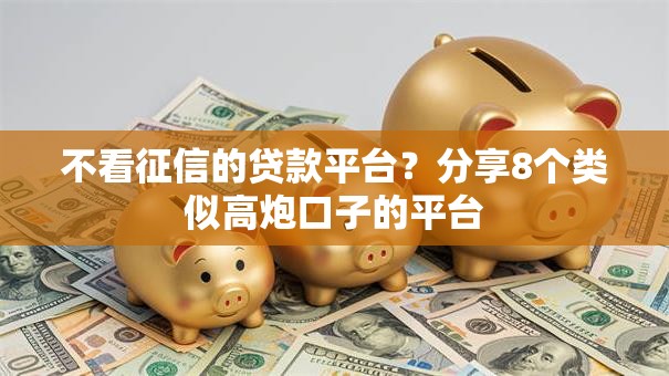 不看征信的贷款平台？分享8个类似高炮口子的平台