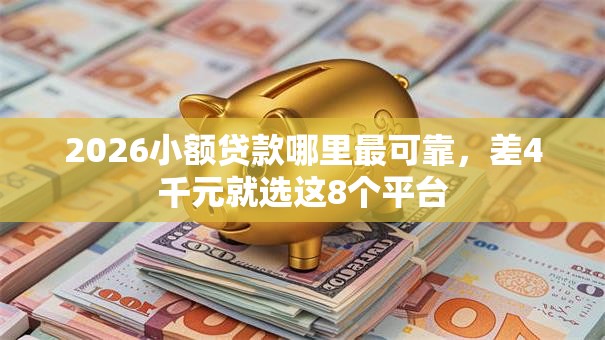 2026小额贷款哪里最可靠，差4千元就选这8个平台