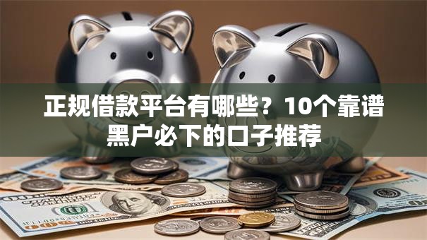 正规借款平台有哪些？10个靠谱黑户必下的口子推荐